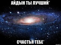 Айдын ты лучший* счастья тебе*