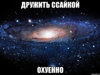 дружить ссайкой охуенно