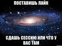 поставишь лайк сдашь сессию или что у вас там