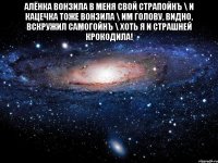 Алёнка вонзила в меня свой страпойнЪ \ И Кацечка тоже вонзила \ Им голову, видно, вскружил самогойнЪ \ Хоть я и страшней крокодила! 