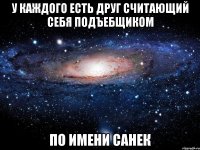 У каждого есть друг считающий себя подъебщиком по имени Санек