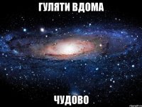 гуляти вдома чудово