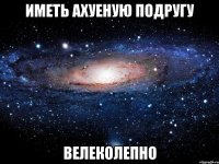 иметь ахуеную подругу велеколепно