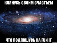 Клянусь своим счастьем Что подпишусь на Fun It