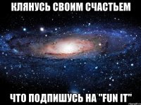 Клянусь своим счастьем Что подпишусь на "Fun it"