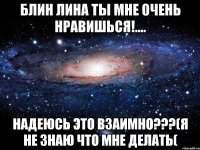 Блин лина ты мне очень нравишься!.... Надеюсь это взаимно???(я не знаю что мне делать(