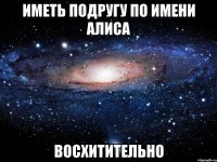 иметь подругу по имени алиса восхитительно