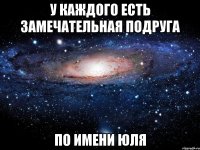 У каждого есть замечательная подруга по имени Юля