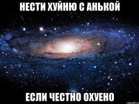 Нести хуйню с Анькой если честно охуено