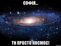 Софія... Ти просто космос!