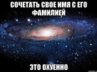 Сочетать свое имя с его фамилией Это охуенно