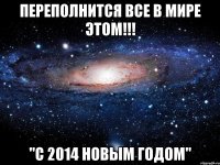 Переполнится все в мире этом!!! "С 2014 НОВЫМ ГОДОМ"