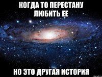 Когда то перестану любить ее Но это другая история