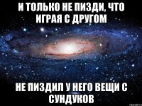 и только не пизди, что играя с другом не пиздил у него вещи с сундуков