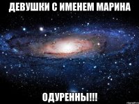 ДЕВУШКИ С ИМЕНЕМ МАРИНА ОДУРЕННЫ!!!