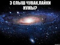 Э слыш чувак,лайки нужы? 