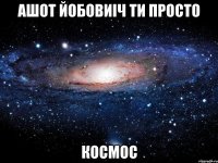 Ашот Йобовиіч ти просто КОСМОС