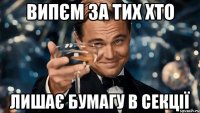 випєм за тих хто лишає бумагу в секції