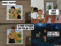 Привет, ребятки Чего тебе? В скай сегодня 200 руб до 12ти Ага, блять. 200 руб ему до 12ти