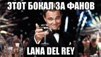 этот бокал за фанов lana del rey