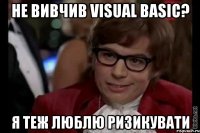 Не вивчив Visual Basic? я теж люблю ризикувати