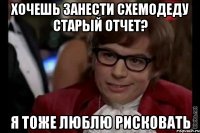 хочешь занести схемодеду старый отчет? я тоже люблю рисковать