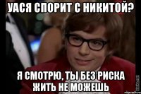 Уася спорит с Никитой? Я смотрю, ты без риска жить не можешь