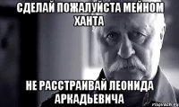 сделай пожалуйста мейном ХАНТА НЕ РАССТРАИВАЙ ЛЕОНИДА АРКАДЬЕВИЧА