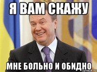 Я вам скажу Мне больно и обидно