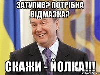 Затупив? Потрібна відмазка? Скажи - йолка!!!