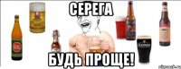 СЕРЕГА БУДЬ ПРОЩЕ!