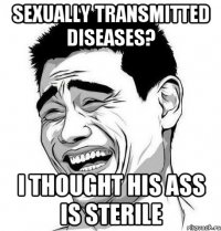 sexually transmitted diseases? i thought his ass is sterile