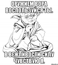 оружием вора воспользуйся ты. в вежливости силу чувствую я.