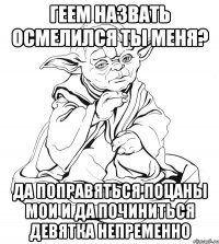 Геем назвать осмелился ты меня? Да поправяться поцаны мои и да починиться девятка непременно