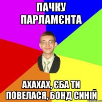 пачку парламєнта ахахах, єба ти повелася, бонд синій