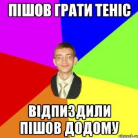 Пішов грати теніс відпиздили пішов додому