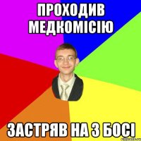 Проходив медкомісію застряв на 3 босі