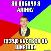 Як побачу я Алінку Сєрце бьється об ширінку