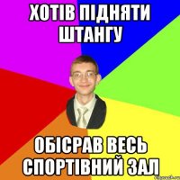 Хотів підняти штангу обісрав весь спортівний зал