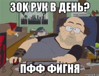 30k рук в день? пфф фигня