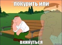 покурить или вкинуться