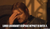 Lord Lockhart сейчас играет в Dota 2.