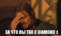 За что вы так с Diamond :(