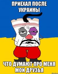 приехал после украины что думают про меня мои друзья