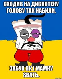 Сходив на дискотеку голову так набили, забув як і мамку звать.