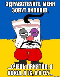 Здравствуйте, меня зовут android. ...очень приятно, я Nokia, я lg, а я fly...