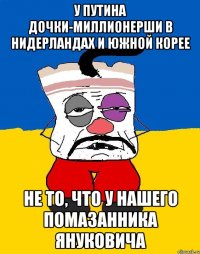 У Путина дочки-миллионерши в нидерландах и южной корее Не то, что у нашего помазанника Януковича