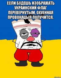 Если будешь изображать украинский флаг перевернутым, охуенная провокацыя получится. 