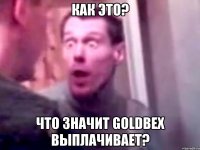 как это? что значит goldbex выплачивает?