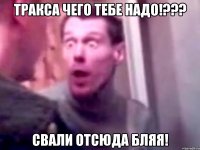 тракса чего тебе надо!??? свали отсюда бляя!